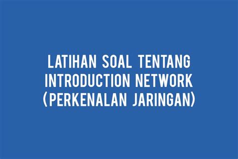 Pengalaman adalah sebuah guru yang terbaik. Kumpulan Soal Pilihan Ganda dan Kunci Jawaban Tentang Introduction Network ( Perkenalan Jaringan ...