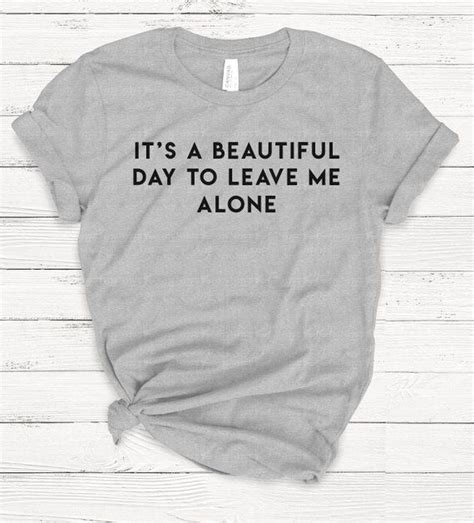 The worst thing in this world is when you are surrounded by people who make you feel alone. It's A Beautiful Day To Leave Me Alone Shirt, Ladies ...