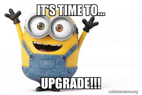 Its Time To Upgrade Happy Minion Make A Meme