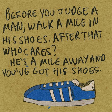 “before You Judge A Man Walk A Mile In His Shoes After That Who Cares Hes A Mile Away And