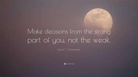 Laura C Schlessinger Quote Make Decisions From The Strong Part Of