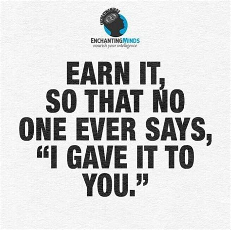 Earn It So That No One Ever Says I Gave It To You Motivational