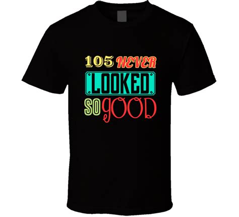 105 Never Looked So Good Funny Birthday T Shirt