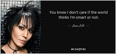 Joan Jett Quote You Know I Don T Care If The World Thinks I M