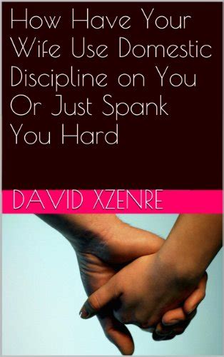 How To Have Your Wife Use Domestic Discipline On Husband Or Hard