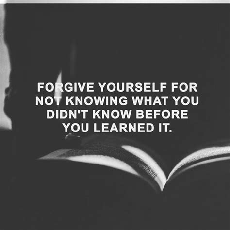 Forgive Yourself For Not Knowing What You Didnt Know