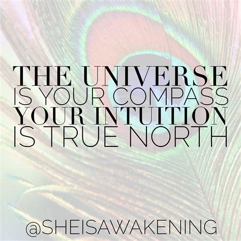 If the Universe is your compass, your Intuition is TRUE NORTH. If you
