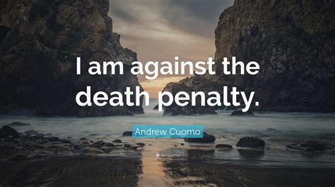 Andrew Cuomo Quote “i Am Against The Death Penalty”