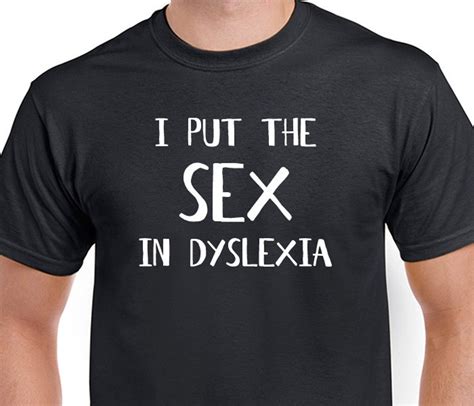 I Put The Sex In Dyslexia T Shirt Funny Saying Sexy Etsy