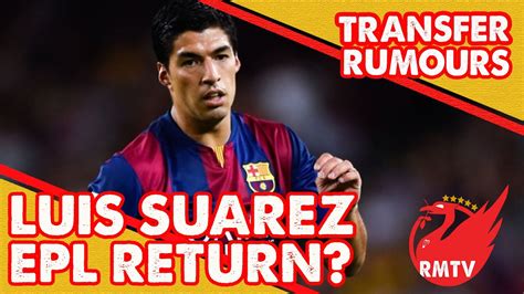 Luis Suarez Returning To The Premier League Transfer Rumour Update YouTube