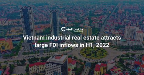 Vietnam Industrial Real Estate Attracts Large Fdi Inflows In H1 2022