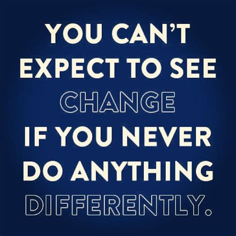 You Cant Expect Change If You Dont Do Anything Differently