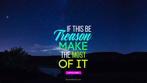 If This Be Treason Make The Most Of It Quote By Patrick Henry