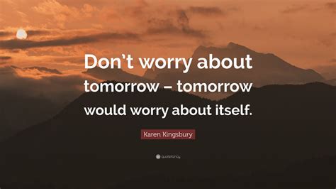 Karen Kingsbury Quote Dont Worry About Tomorrow Tomorrow Would