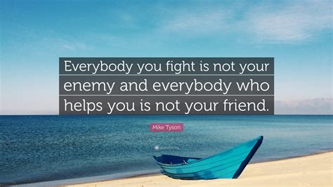 Mike Tyson Quote Everybody You Fight Is Not Your Enemy And Everybody