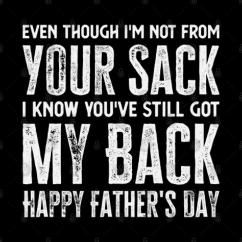 Even Though I M Not From Your Sack I Know You Ve Still Got My Back Happy Father S Day Even