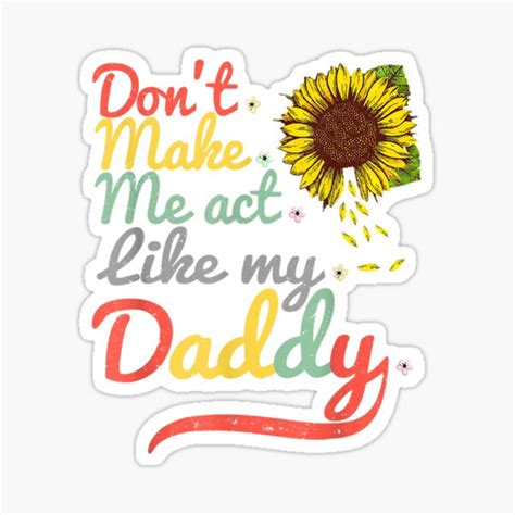don t make me act like my daddy sunflower sticker by palaelica redbubble