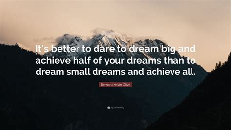 Bernard Kelvin Clive Quote Its Better To Dare To Dream Big And