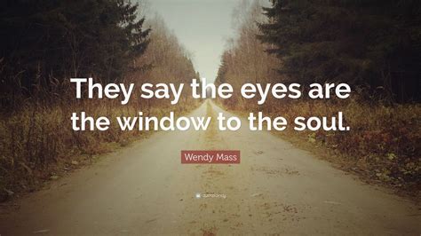 Wendy Mass Quote “they Say The Eyes Are The Window To The Soul”