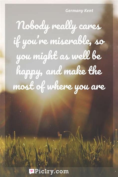 Nobody Really Cares If You Re Miserable So You Might As Well Be Happy