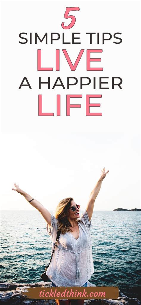 5 Simple Tips To Live A Happier Life Happy Life Ways To Be Happier