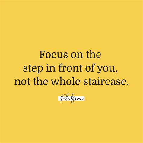 Focus On The Step In Front Of You Not The Whole Staircase Quotes