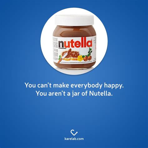 You Cant Make Everybody Happy You Arent A Jar Of Nutella Nutella