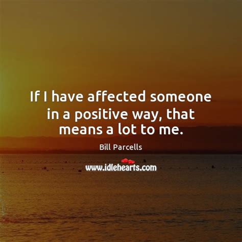Bill Parcells Picture Quote If I Have Affected Someone In A Positive