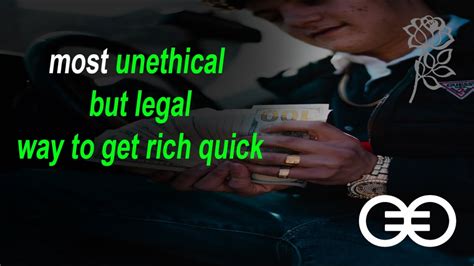What Is The Most Unethical But Legal Way To Get Rich Quick R