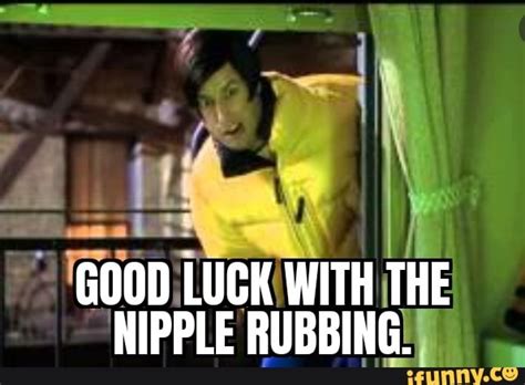 Good Luck With The Nipple Rubbing Ifunny