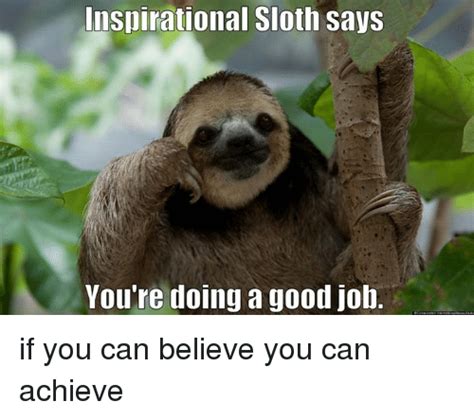 At memesmonkey.com find thousands of memes categorized into thousands of categories. Inspirational Sloth Says You're Doing a Good Job if You ...