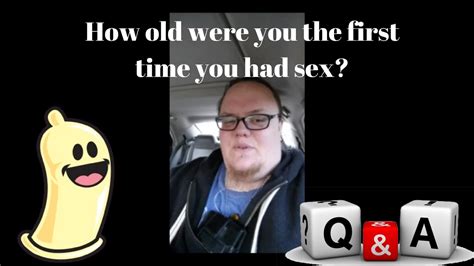 How Old Were You The First Time You Had Sex Youtube