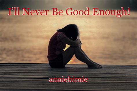 Ill Never Be Good Enough Poem By Anniebirnie