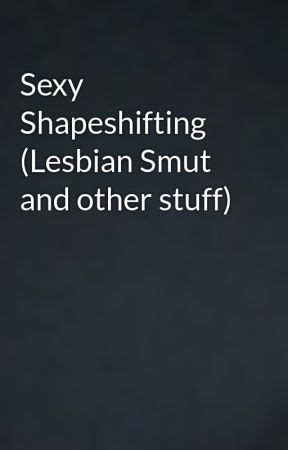 Sexy Shapeshifting Lesbian Smut And Other Stuff Wattpad