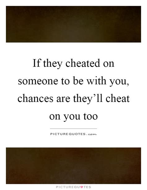 If They Cheated On Someone To Be With You Chances Are Theyll