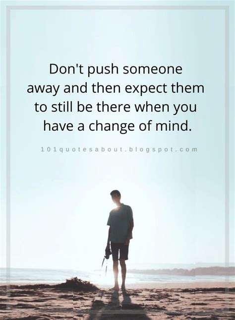 Dont Push Someone Away And Then Expect Them To Still Be There When You