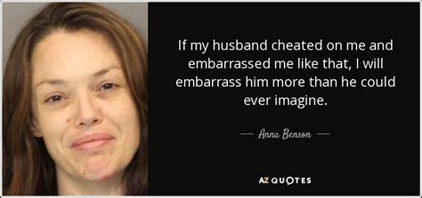 anna benson quote if my husband cheated on me and embarrassed me like
