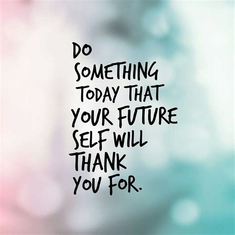 Do Something Today That Your Future Self Will Thank You For Happy