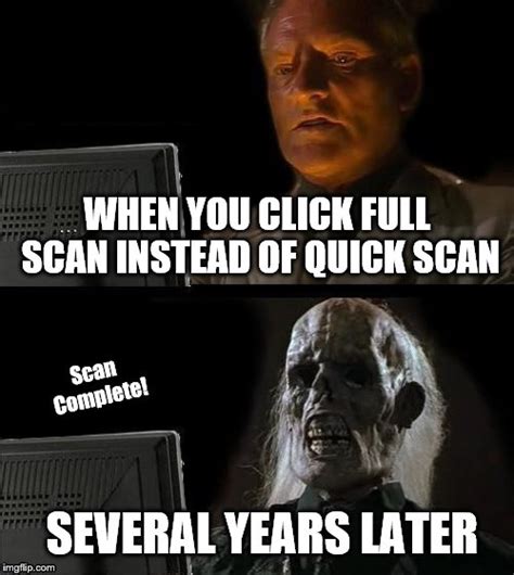 When You Accidentally Click Full Scan Imgflip