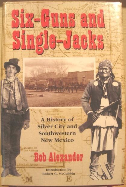 Six Guns And Single Jacks A History Of Silver City And Southwestern