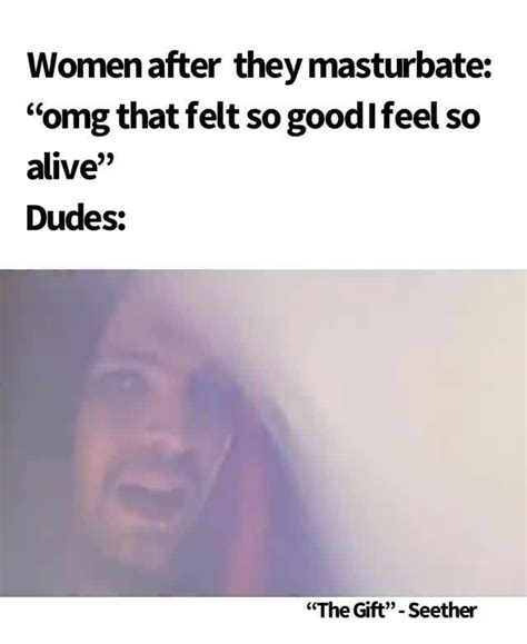 Women After They Masturbate Omg That Felt So Good Feel So Alive Dudes Ifunny