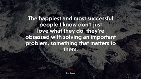 The Happiest And Most Successful People I Know Dont Just Love What