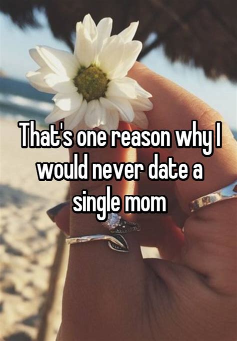 that s one reason why i would never date a single mom