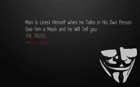 Sometimes it's not the people who change, it's the mask that falls off. Man Is Least Himself When He Talks In His Own Person. Give Him a Mask, And He Will Tell You The ...