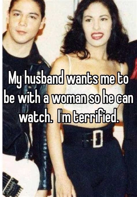 my husband wants me to be with a woman so he can watch i m terrified