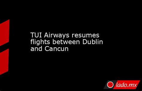 Tui Airways Resumes Flights Between Dublin And Cancun Ladomx