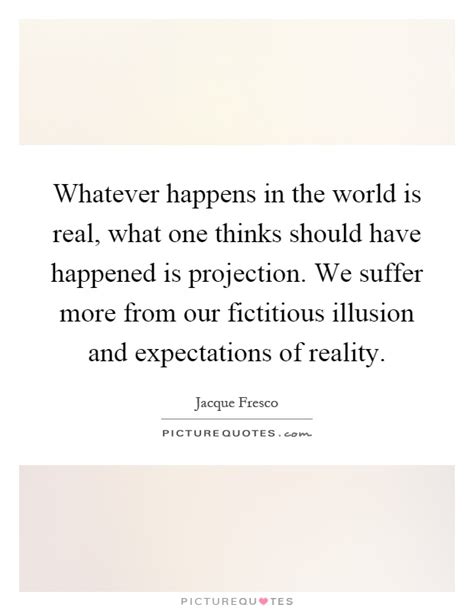 It means basically, to stop fighting, just give up and accept and live with whatever happens. Whatever happens in the world is real, what one thinks should... | Picture Quotes