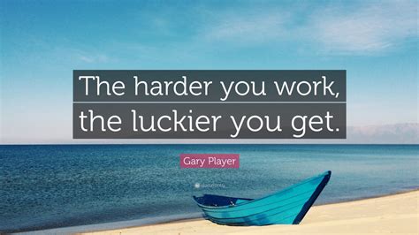 Gary Player Quote The Harder You Work The Luckier You Get 42