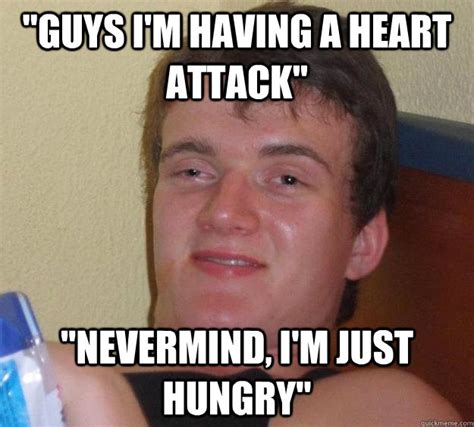 guys i m having a heart attack nevermind i m just hungry 10 guy quickmeme