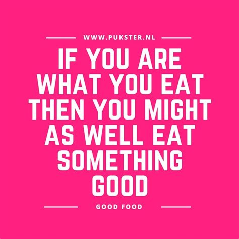 Food Quote If You Are What You Eat You Might As Well Eat Something